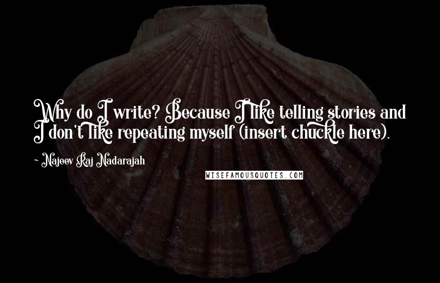 Najeev Raj Nadarajah Quotes: Why do I write? Because I like telling stories and I don't like repeating myself (insert chuckle here).