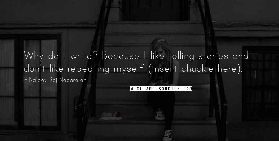 Najeev Raj Nadarajah Quotes: Why do I write? Because I like telling stories and I don't like repeating myself (insert chuckle here).