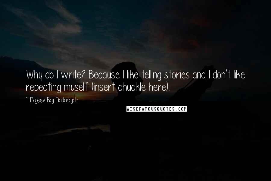 Najeev Raj Nadarajah Quotes: Why do I write? Because I like telling stories and I don't like repeating myself (insert chuckle here).