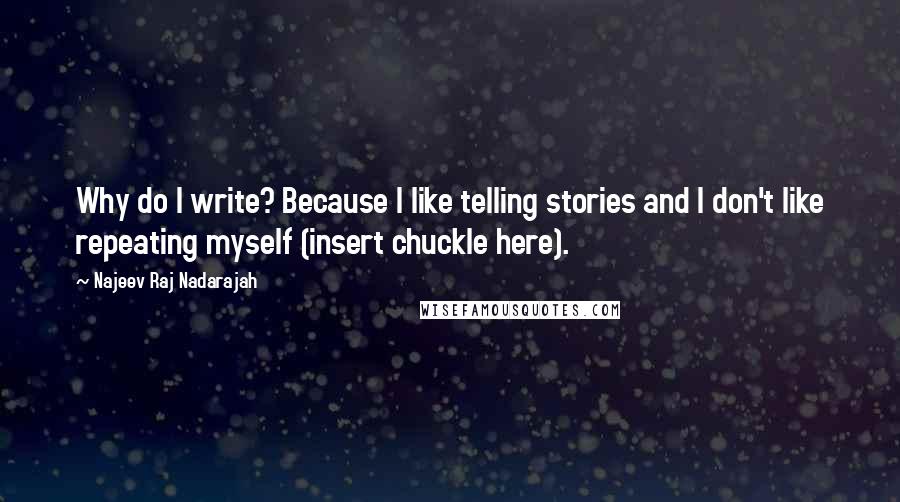 Najeev Raj Nadarajah Quotes: Why do I write? Because I like telling stories and I don't like repeating myself (insert chuckle here).