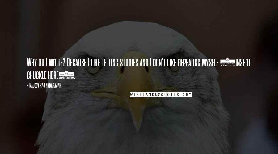 Najeev Raj Nadarajah Quotes: Why do I write? Because I like telling stories and I don't like repeating myself (insert chuckle here).