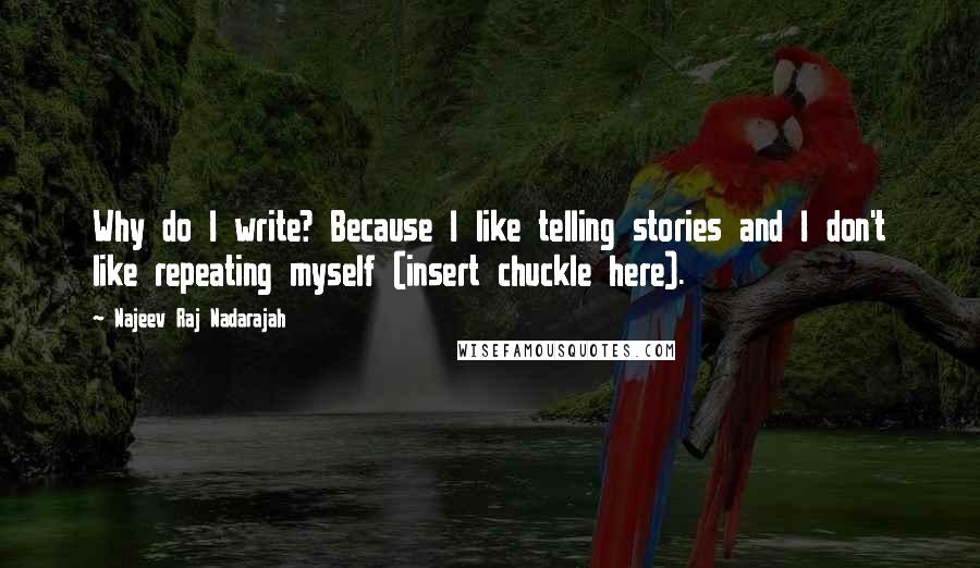 Najeev Raj Nadarajah Quotes: Why do I write? Because I like telling stories and I don't like repeating myself (insert chuckle here).