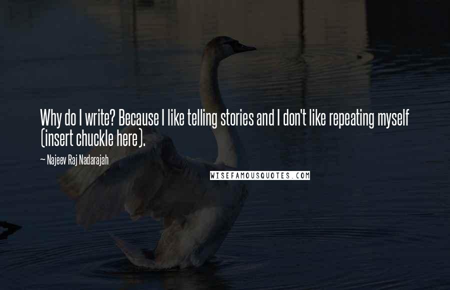 Najeev Raj Nadarajah Quotes: Why do I write? Because I like telling stories and I don't like repeating myself (insert chuckle here).