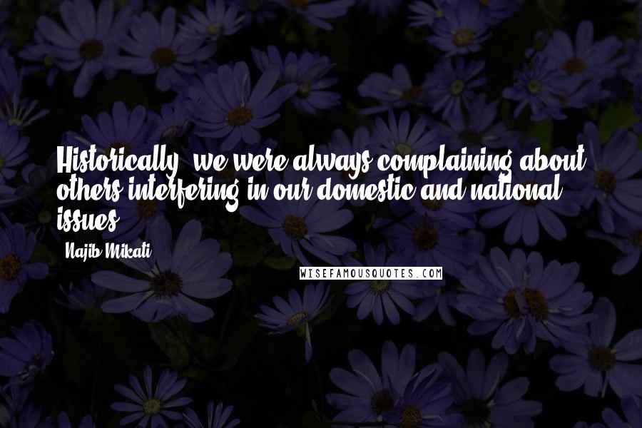 Najib Mikati Quotes: Historically, we were always complaining about others interfering in our domestic and national issues.