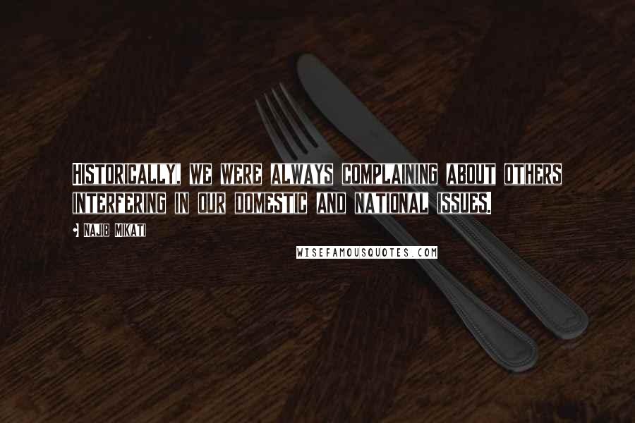 Najib Mikati Quotes: Historically, we were always complaining about others interfering in our domestic and national issues.