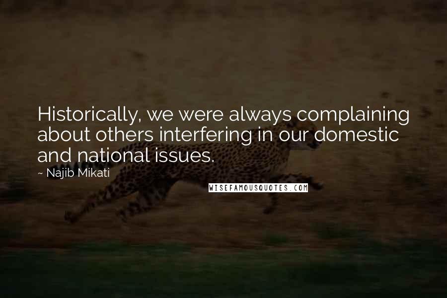 Najib Mikati Quotes: Historically, we were always complaining about others interfering in our domestic and national issues.