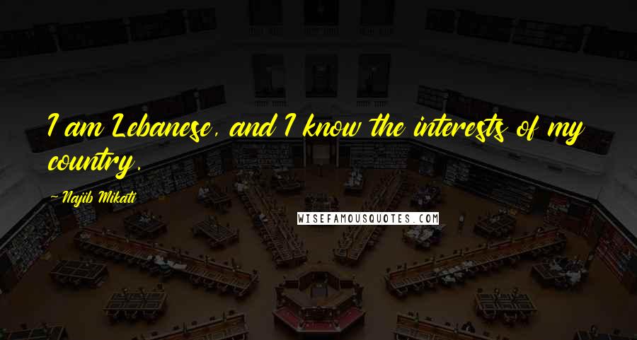 Najib Mikati Quotes: I am Lebanese, and I know the interests of my country.