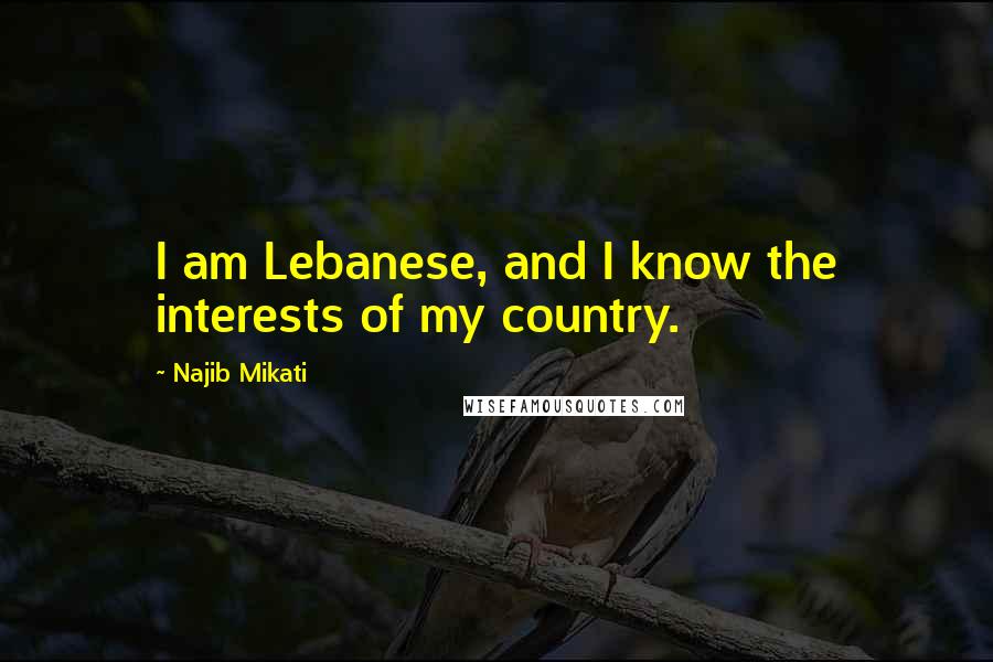 Najib Mikati Quotes: I am Lebanese, and I know the interests of my country.