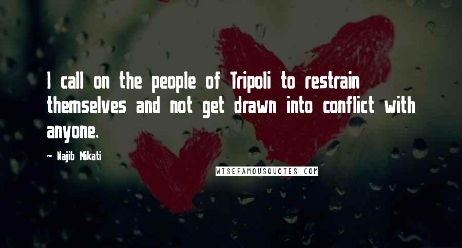 Najib Mikati Quotes: I call on the people of Tripoli to restrain themselves and not get drawn into conflict with anyone.