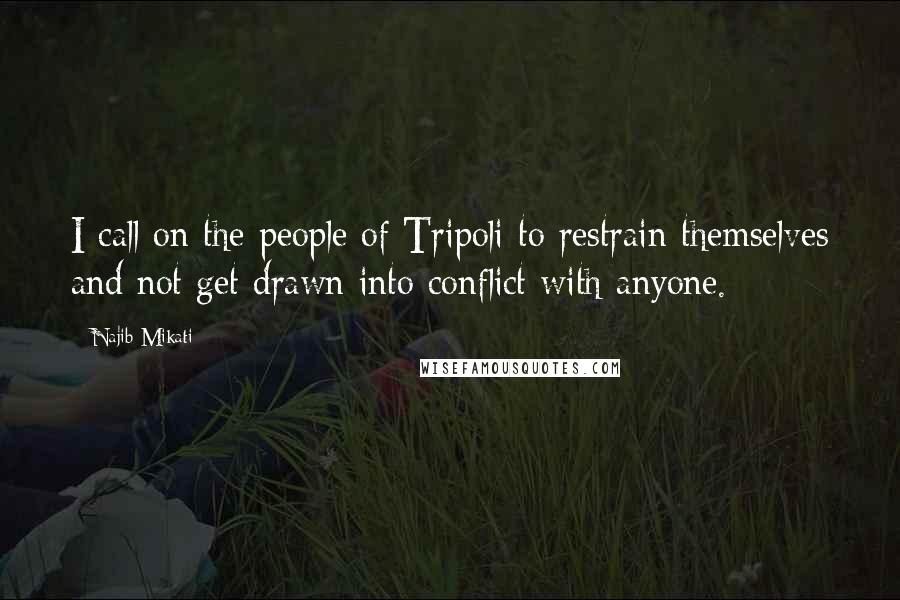 Najib Mikati Quotes: I call on the people of Tripoli to restrain themselves and not get drawn into conflict with anyone.