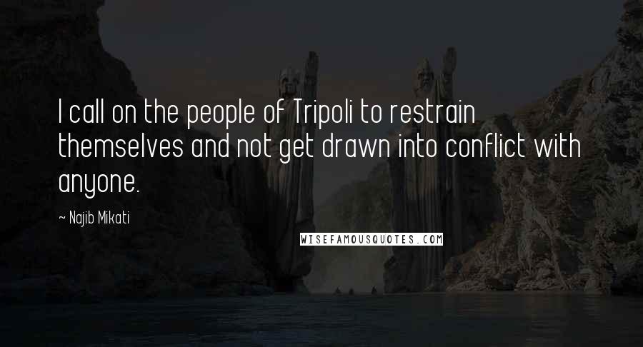 Najib Mikati Quotes: I call on the people of Tripoli to restrain themselves and not get drawn into conflict with anyone.