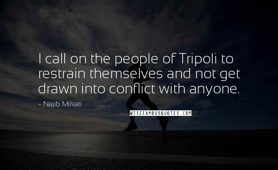 Najib Mikati Quotes: I call on the people of Tripoli to restrain themselves and not get drawn into conflict with anyone.