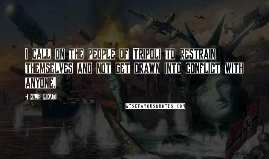 Najib Mikati Quotes: I call on the people of Tripoli to restrain themselves and not get drawn into conflict with anyone.