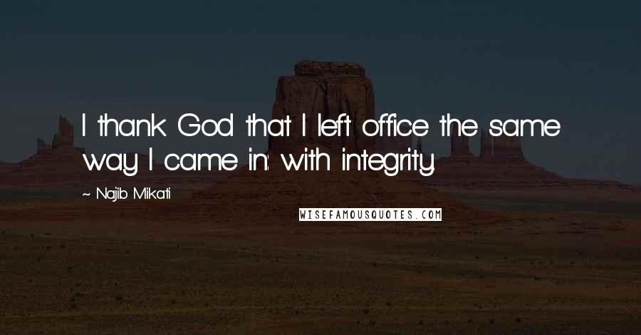 Najib Mikati Quotes: I thank God that I left office the same way I came in: with integrity.