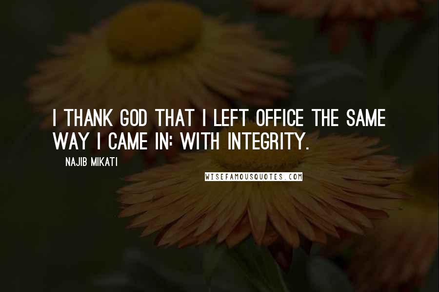 Najib Mikati Quotes: I thank God that I left office the same way I came in: with integrity.
