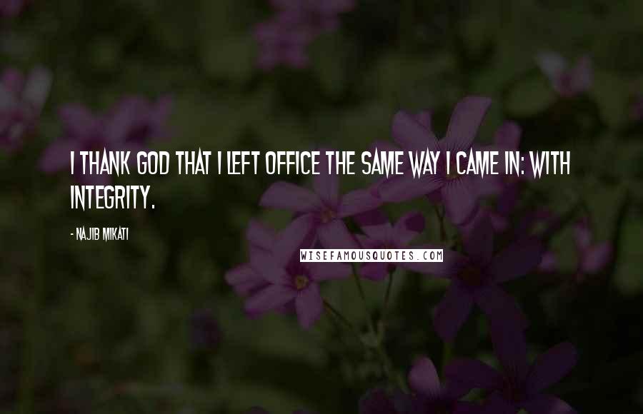 Najib Mikati Quotes: I thank God that I left office the same way I came in: with integrity.