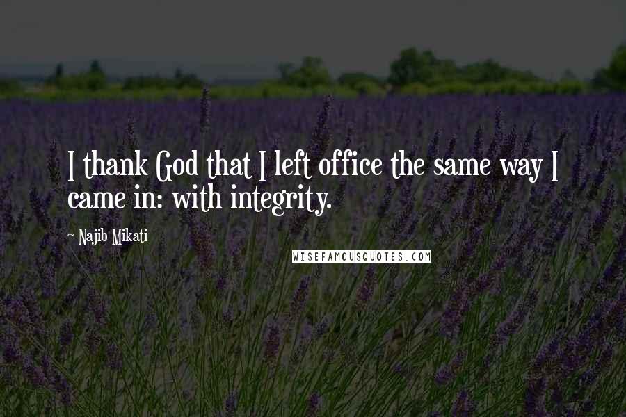 Najib Mikati Quotes: I thank God that I left office the same way I came in: with integrity.