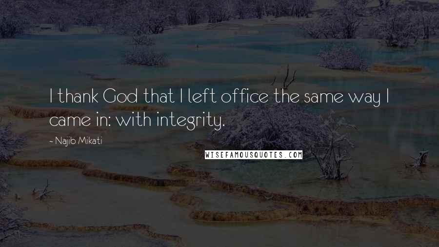 Najib Mikati Quotes: I thank God that I left office the same way I came in: with integrity.