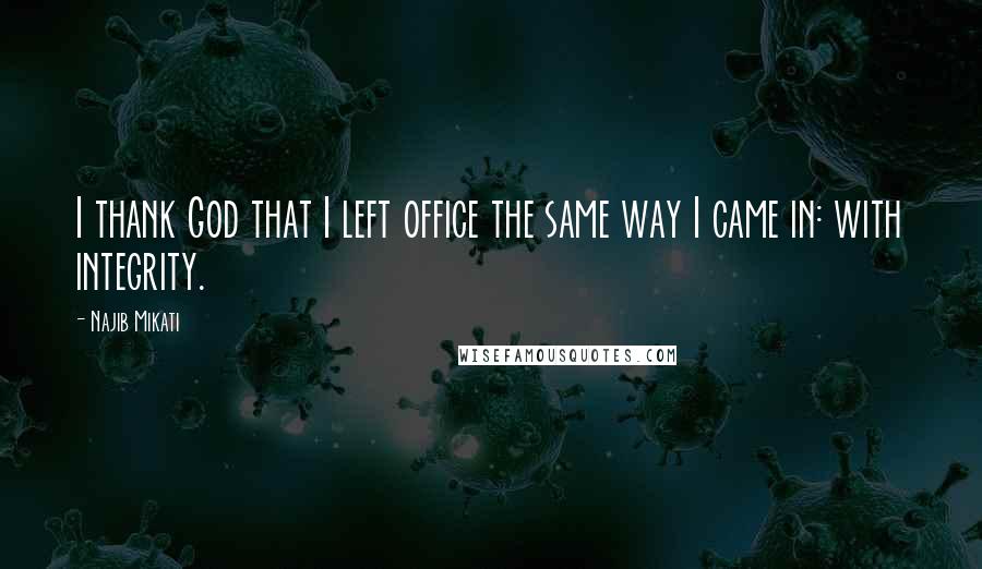 Najib Mikati Quotes: I thank God that I left office the same way I came in: with integrity.