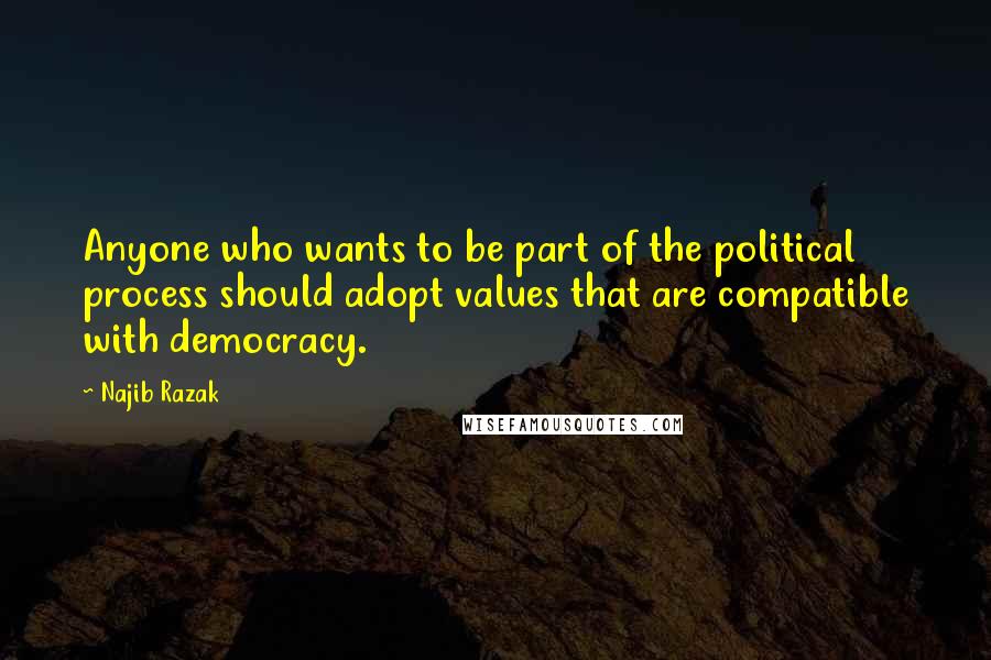 Najib Razak Quotes: Anyone who wants to be part of the political process should adopt values that are compatible with democracy.