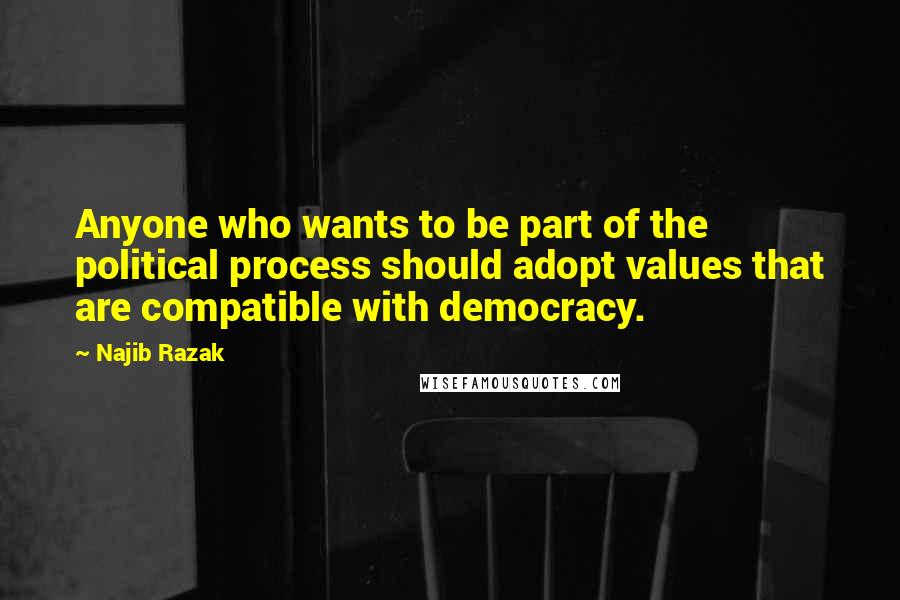 Najib Razak Quotes: Anyone who wants to be part of the political process should adopt values that are compatible with democracy.