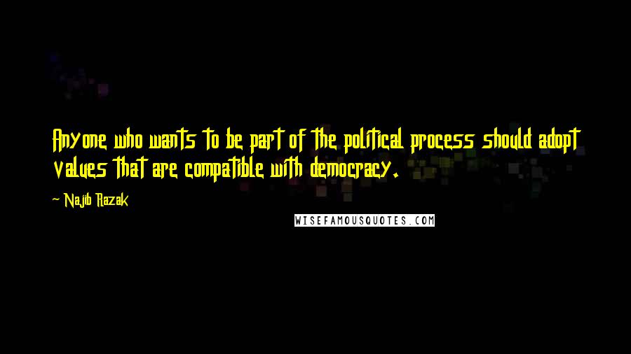 Najib Razak Quotes: Anyone who wants to be part of the political process should adopt values that are compatible with democracy.