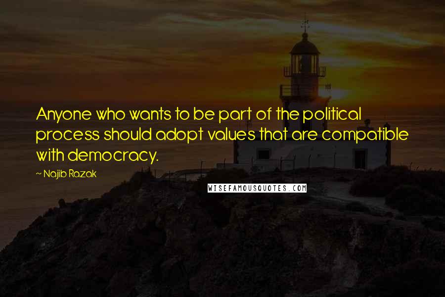 Najib Razak Quotes: Anyone who wants to be part of the political process should adopt values that are compatible with democracy.