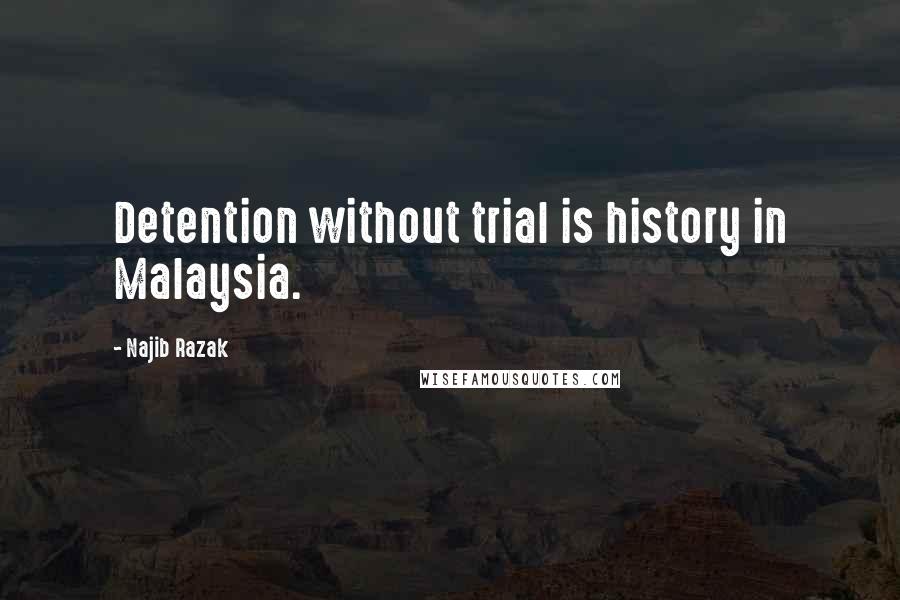 Najib Razak Quotes: Detention without trial is history in Malaysia.