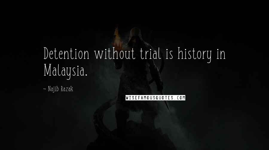 Najib Razak Quotes: Detention without trial is history in Malaysia.