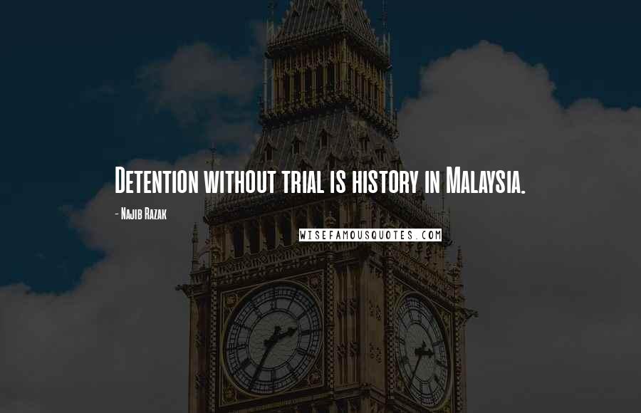 Najib Razak Quotes: Detention without trial is history in Malaysia.