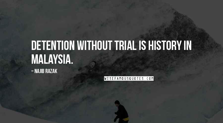 Najib Razak Quotes: Detention without trial is history in Malaysia.
