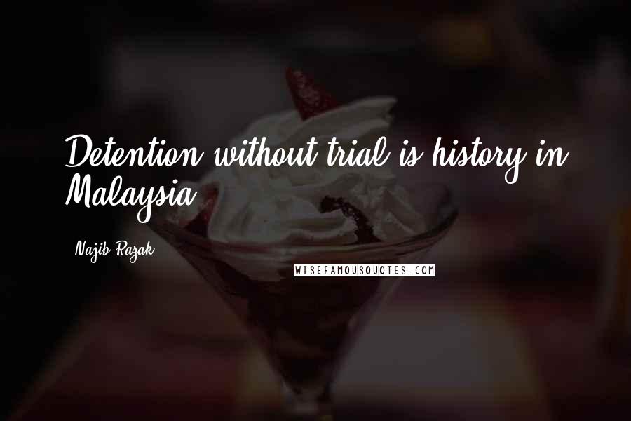 Najib Razak Quotes: Detention without trial is history in Malaysia.