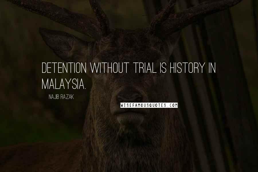 Najib Razak Quotes: Detention without trial is history in Malaysia.