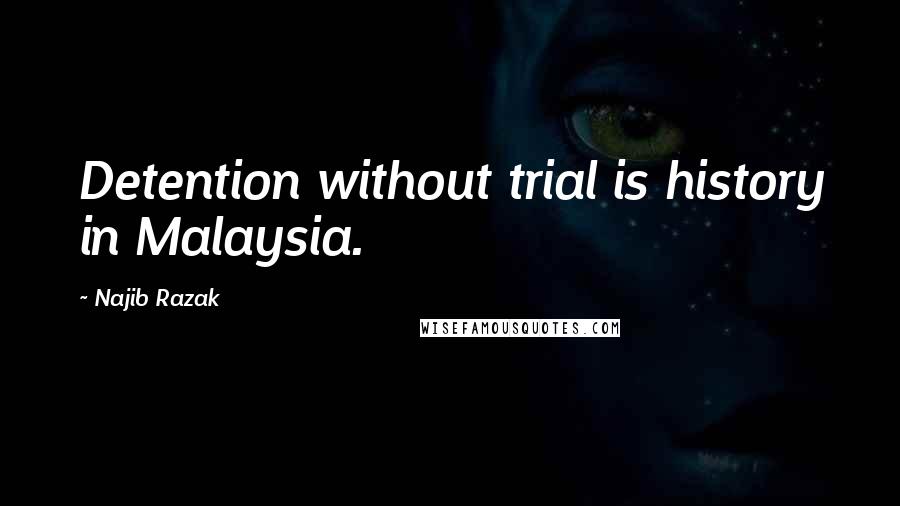 Najib Razak Quotes: Detention without trial is history in Malaysia.