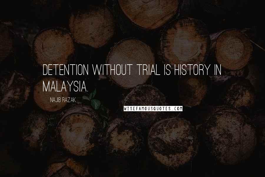 Najib Razak Quotes: Detention without trial is history in Malaysia.