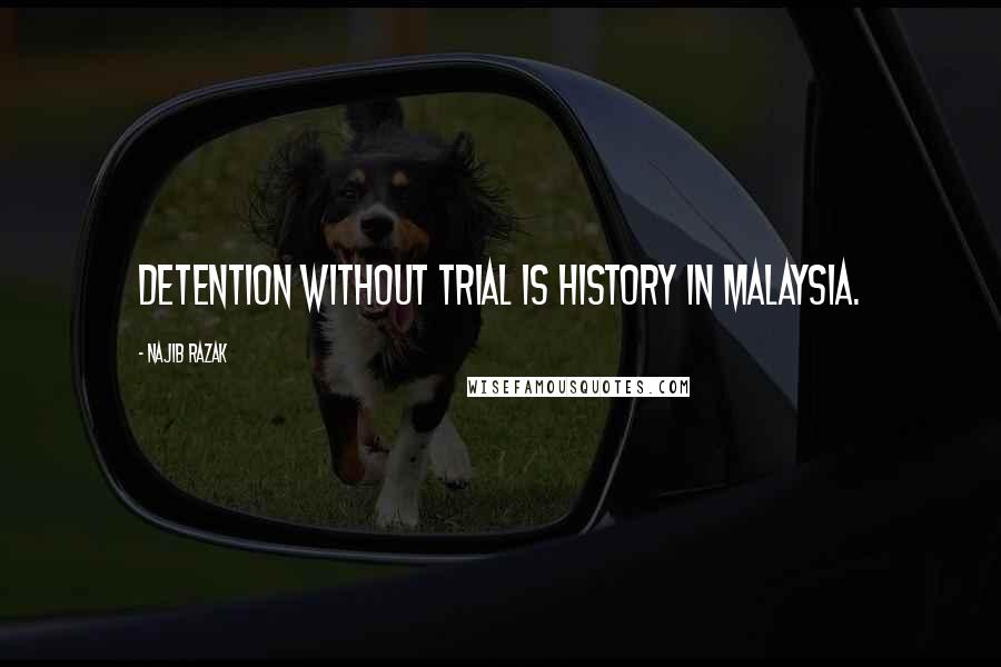 Najib Razak Quotes: Detention without trial is history in Malaysia.