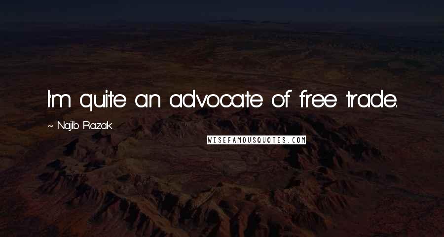 Najib Razak Quotes: I'm quite an advocate of free trade.