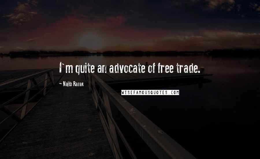 Najib Razak Quotes: I'm quite an advocate of free trade.