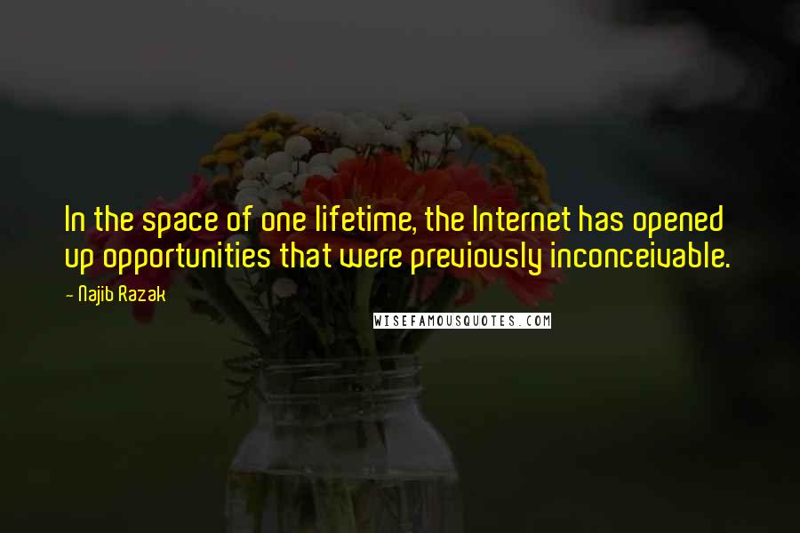 Najib Razak Quotes: In the space of one lifetime, the Internet has opened up opportunities that were previously inconceivable.