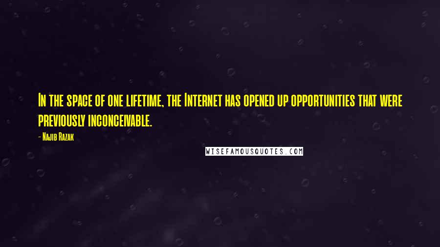 Najib Razak Quotes: In the space of one lifetime, the Internet has opened up opportunities that were previously inconceivable.