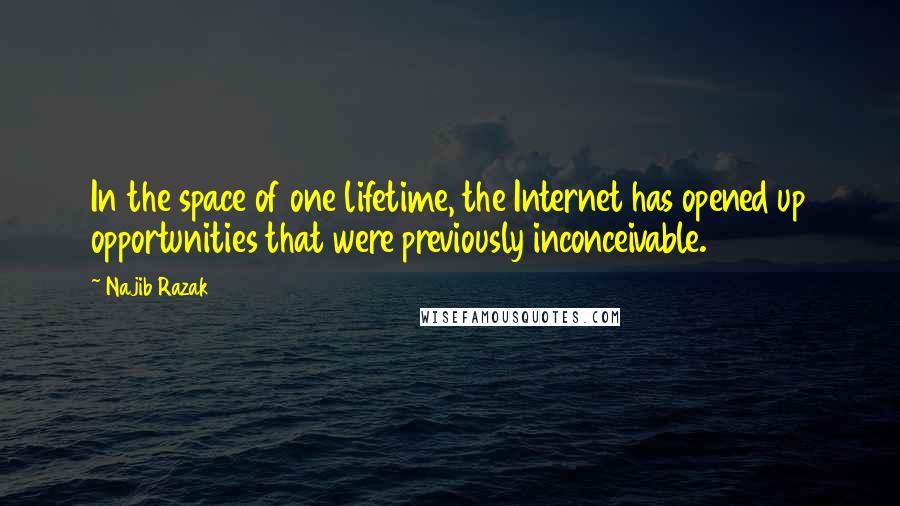 Najib Razak Quotes: In the space of one lifetime, the Internet has opened up opportunities that were previously inconceivable.