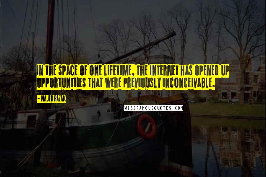 Najib Razak Quotes: In the space of one lifetime, the Internet has opened up opportunities that were previously inconceivable.