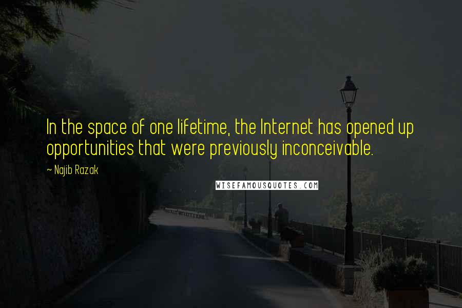 Najib Razak Quotes: In the space of one lifetime, the Internet has opened up opportunities that were previously inconceivable.