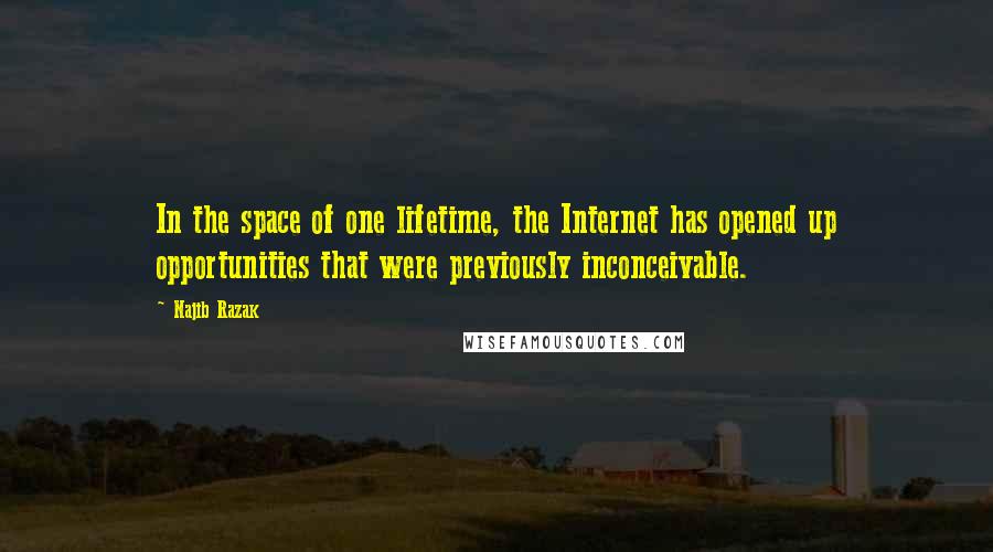 Najib Razak Quotes: In the space of one lifetime, the Internet has opened up opportunities that were previously inconceivable.