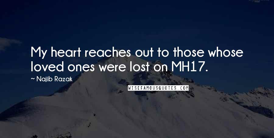 Najib Razak Quotes: My heart reaches out to those whose loved ones were lost on MH17.