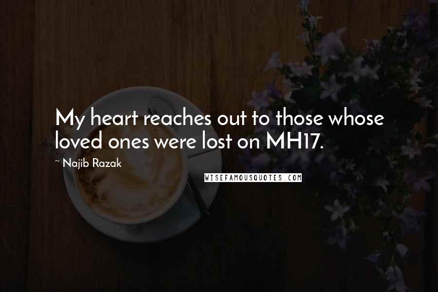 Najib Razak Quotes: My heart reaches out to those whose loved ones were lost on MH17.