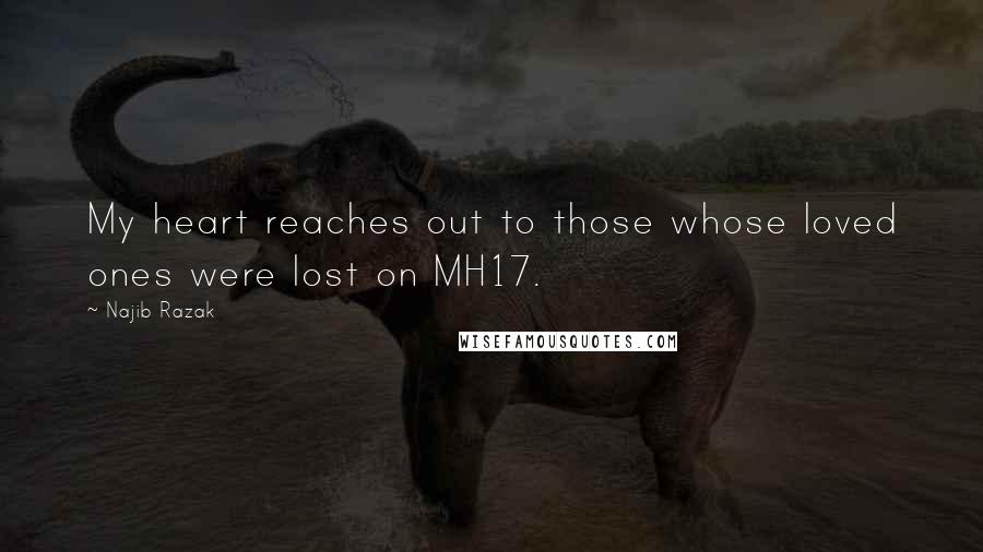 Najib Razak Quotes: My heart reaches out to those whose loved ones were lost on MH17.