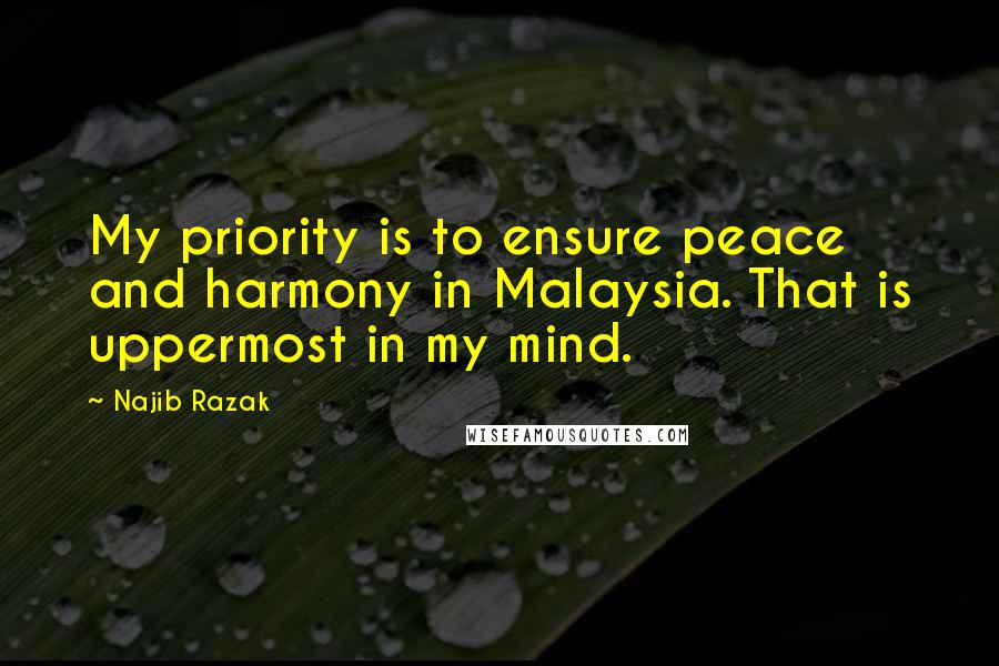 Najib Razak Quotes: My priority is to ensure peace and harmony in Malaysia. That is uppermost in my mind.