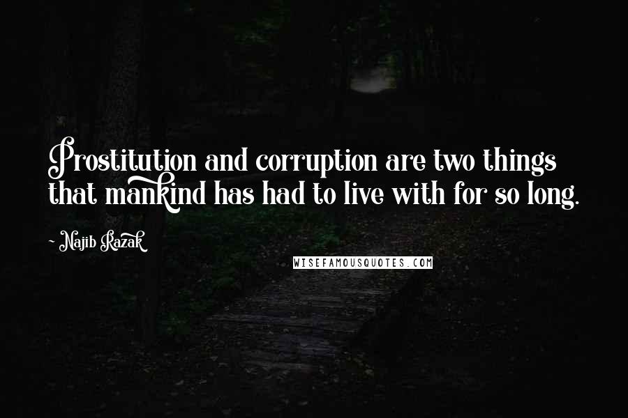 Najib Razak Quotes: Prostitution and corruption are two things that mankind has had to live with for so long.