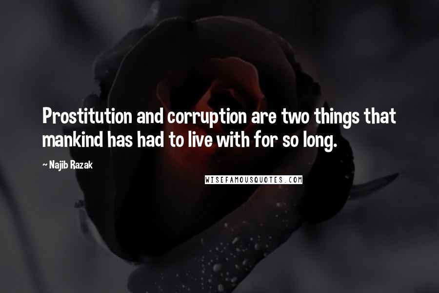 Najib Razak Quotes: Prostitution and corruption are two things that mankind has had to live with for so long.